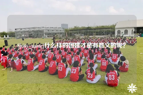 文山什么样的团建才是有意义的呢？
