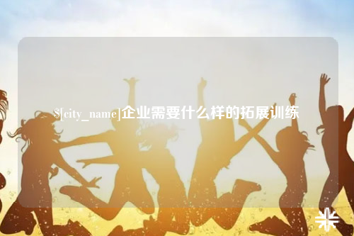 文山企业需要什么样的拓展训练
