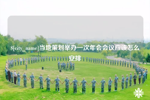 文山当地策划举办一次年会会议应该怎么安排
