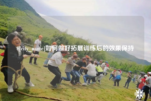 文山如何做好拓展训练后的效果保持